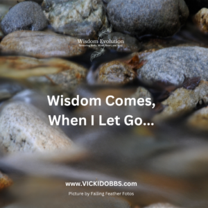 Wisdom Comes When I Let Go