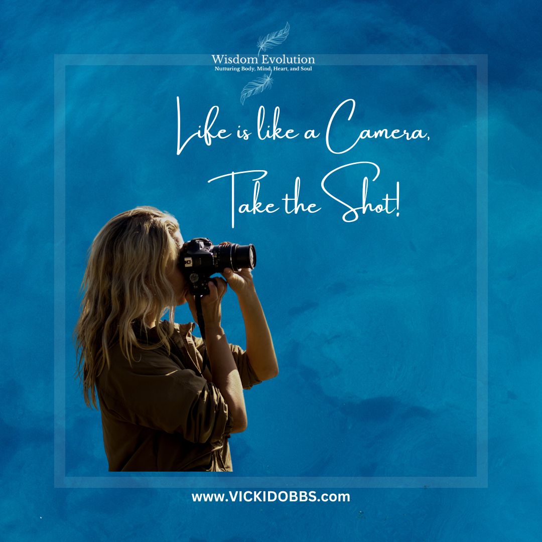 Life is like a camera, take the shot