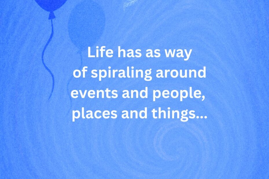 life has a way of spiraling around